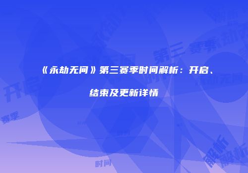 《永劫无间》第三赛季时间解析：开启、结束及更新详情