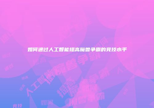 如何通过人工智能提高魔兽争霸的竞技水平