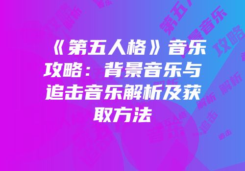 《第五人格》音乐攻略：背景音乐与追击音乐解析及获取方法