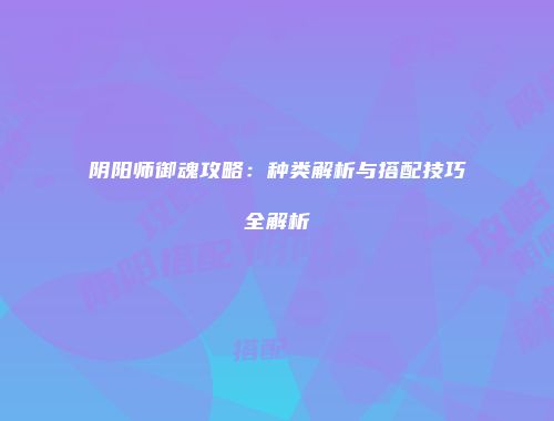阴阳师御魂攻略：种类解析与搭配技巧全解析