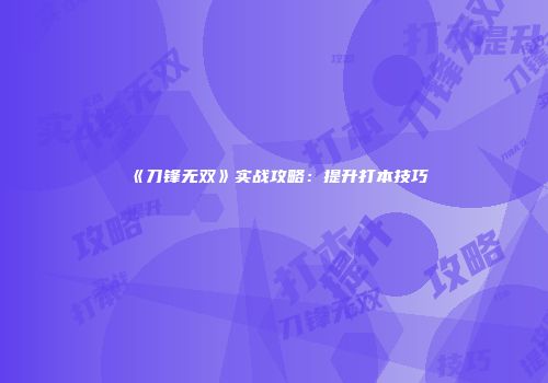 《刀锋无双》实战攻略：提升打本技巧
