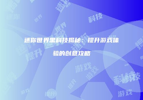 迷你世界黑科技揭秘：提升游戏体验的创意攻略