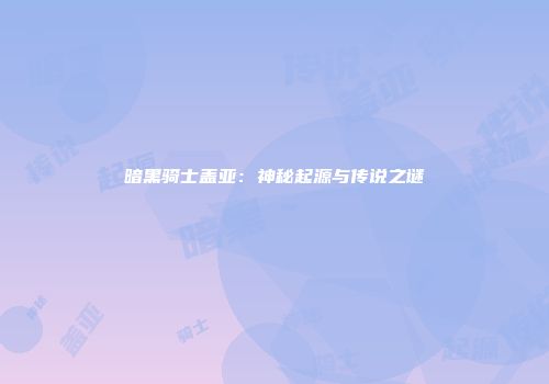 暗黑骑士盖亚：神秘起源与传说之谜