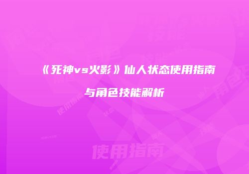 《死神vs火影》仙人状态使用指南与角色技能解析