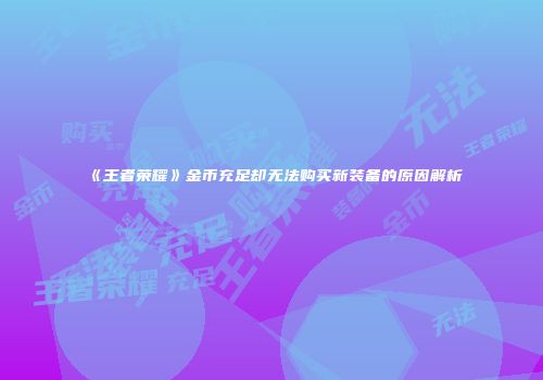 《王者荣耀》金币充足却无法购买新装备的原因解析
