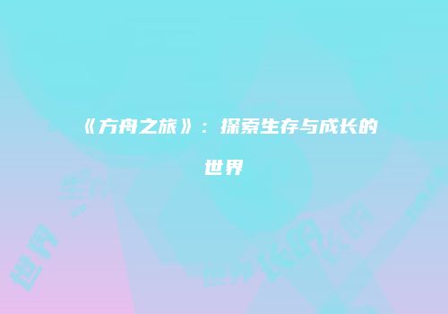 《方舟之旅》：探索生存与成长的世界