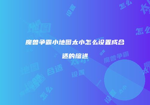 魔兽争霸小地图太小怎么设置成合适的缩进