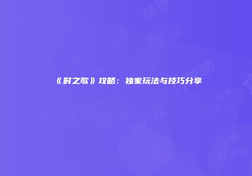 《时之歌》攻略：独家玩法与技巧分享