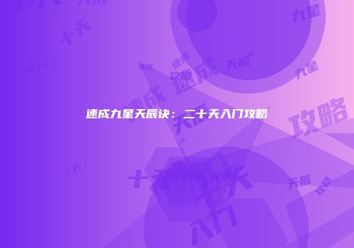 速成九星天辰诀：二十天入门攻略