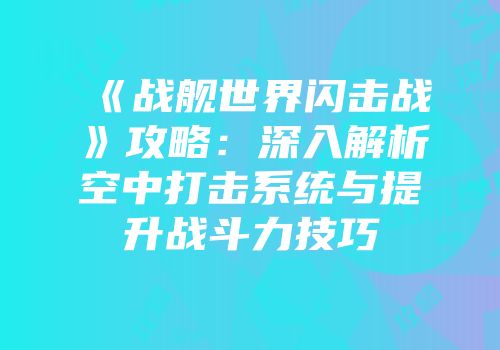 《战舰世界闪击战》攻略：深入解析空中打击系统与提升战斗力技巧