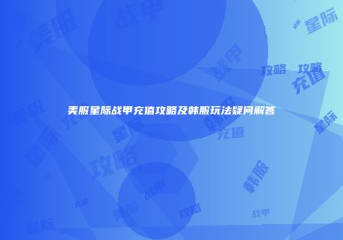 美服星际战甲充值攻略及韩服玩法疑问解答
