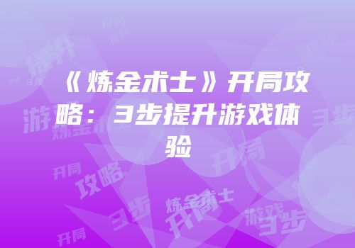 《炼金术士》开局攻略：3步提升游戏体验