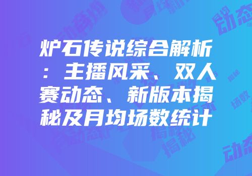 炉石传说综合解析：主播风采、双人赛动态、新版本揭秘及月均场数统计