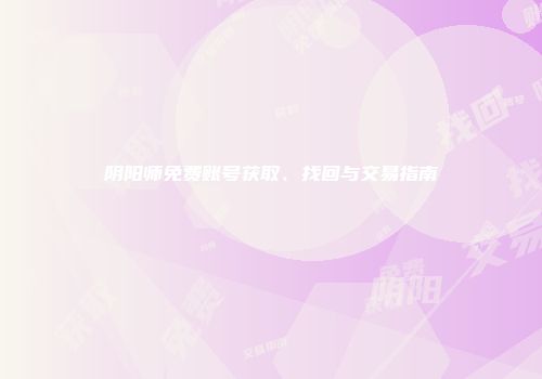 阴阳师免费账号获取、找回与交易指南