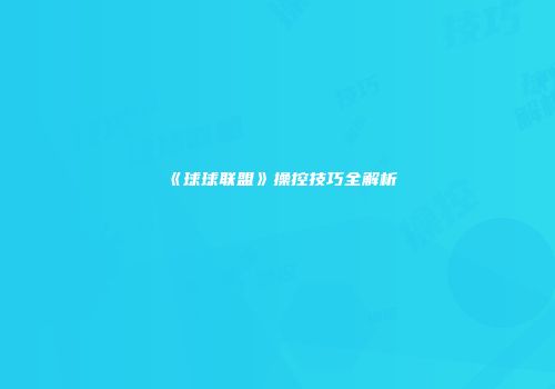 《球球联盟》操控技巧全解析