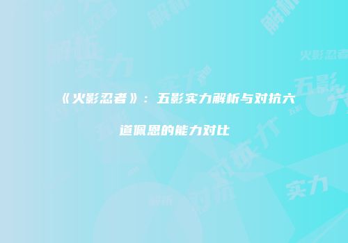 《火影忍者》：五影实力解析与对抗六道佩恩的能力对比