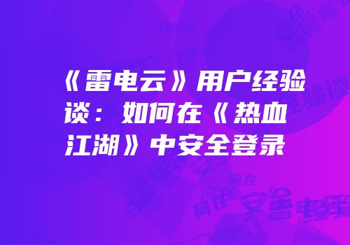 《雷电云》用户经验谈：如何在《热血江湖》中安全登录
