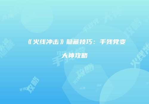 《火线冲击》隐藏技巧：手残党变大神攻略