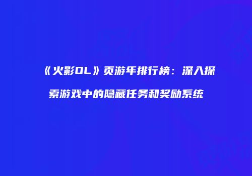 《火影OL》页游年排行榜：深入探索游戏中的隐藏任务和奖励系统