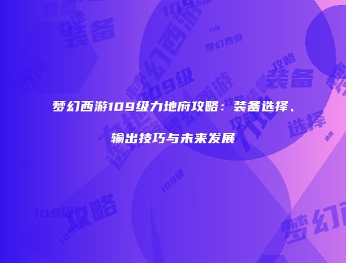梦幻西游109级力地府攻略：装备选择、输出技巧与未来发展