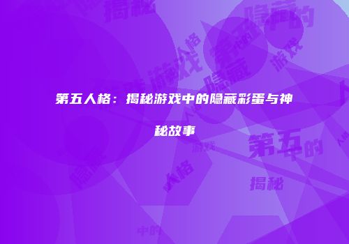 第五人格：揭秘游戏中的隐藏彩蛋与神秘故事