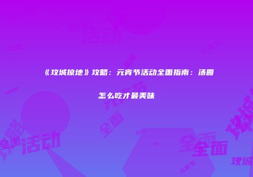 《攻城掠地》攻略：元宵节活动全面指南：汤圆怎么吃才最美味
