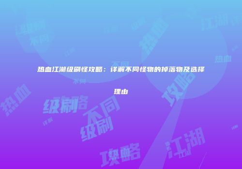 热血江湖级刷怪攻略：详解不同怪物的掉落物及选择理由