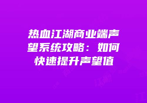 热血江湖商业端声望系统攻略：如何快速提升声望值