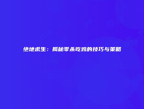 绝地求生：揭秘零杀吃鸡的技巧与策略