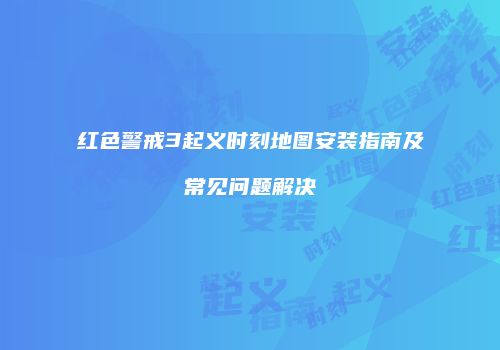 红色警戒3起义时刻地图安装指南及常见问题解决