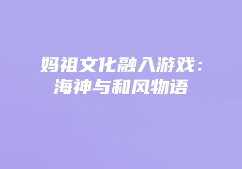 妈祖文化融入游戏：海神与和风物语