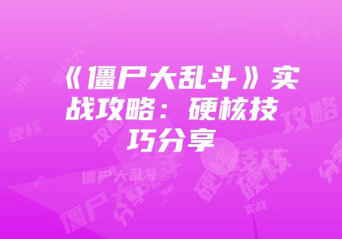 《僵尸大乱斗》实战攻略：硬核技巧分享