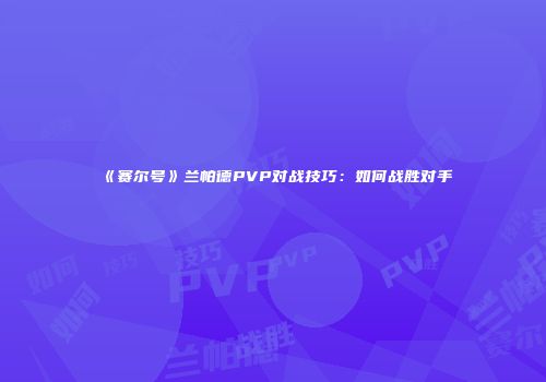 《赛尔号》兰帕德PVP对战技巧：如何战胜对手