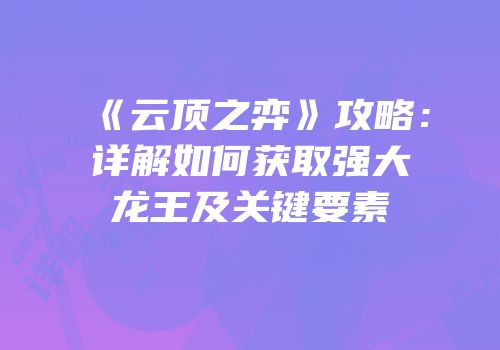 《云顶之弈》攻略：详解如何获取强大龙王及关键要素