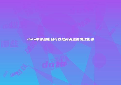 dota中哪些饰品可以提高英雄的魔法伤害