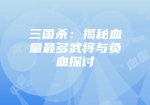 三国杀：揭秘血量最多武将与负血探讨