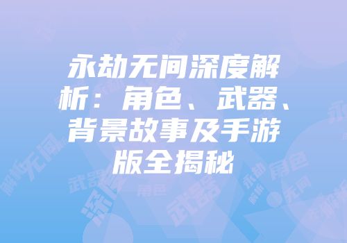 永劫无间深度解析：角色、武器、背景故事及手游版全揭秘