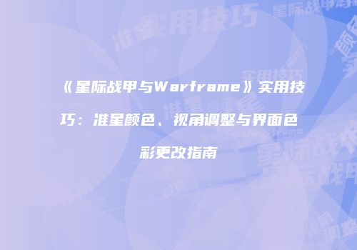 《星际战甲与Warframe》实用技巧：准星颜色、视角调整与界面色彩更改指南