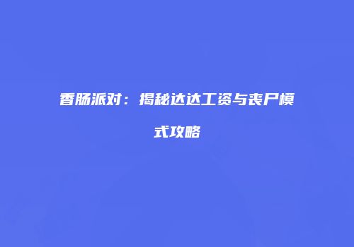 香肠派对：揭秘达达工资与丧尸模式攻略