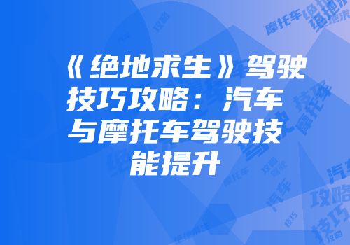 《绝地求生》驾驶技巧攻略：汽车与摩托车驾驶技能提升