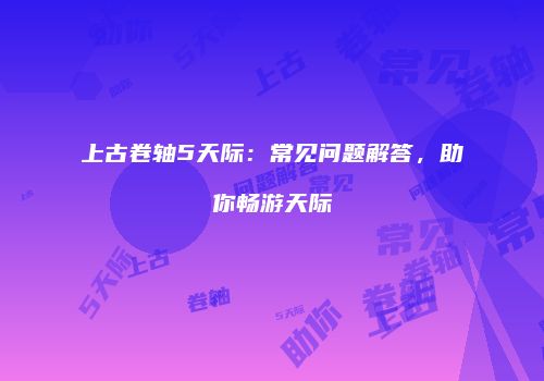 上古卷轴5天际：常见问题解答，助你畅游天际