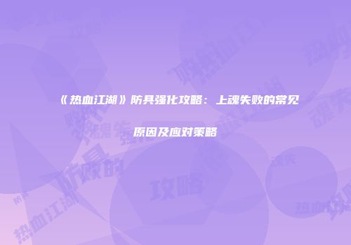 《热血江湖》防具强化攻略：上魂失败的常见原因及应对策略