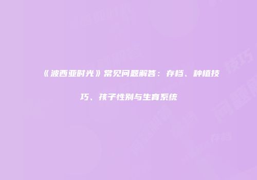 《波西亚时光》常见问题解答：存档、种植技巧、孩子性别与生育系统