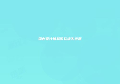 原创设计破解游戏流失难题