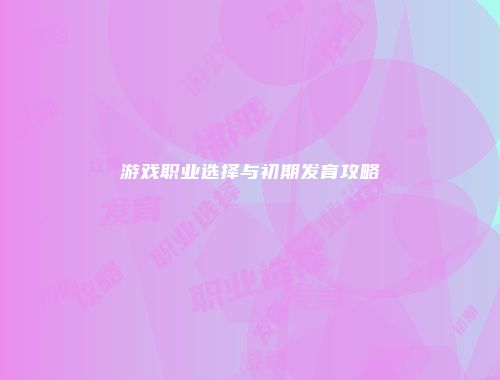 游戏职业选择与初期发育攻略