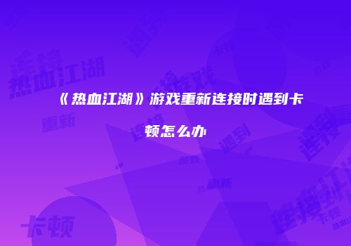 《热血江湖》游戏重新连接时遇到卡顿怎么办