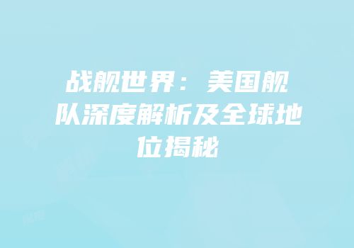 战舰世界：美国舰队深度解析及全球地位揭秘