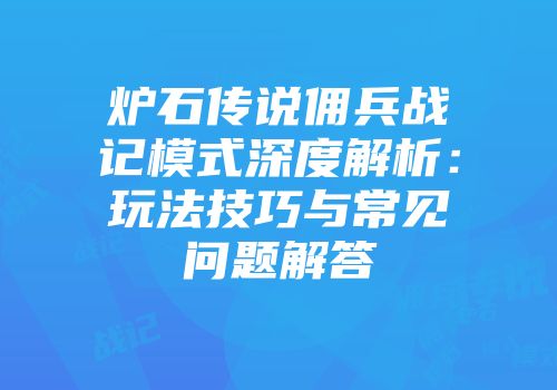 炉石传说佣兵战记模式深度解析：玩法技巧与常见问题解答