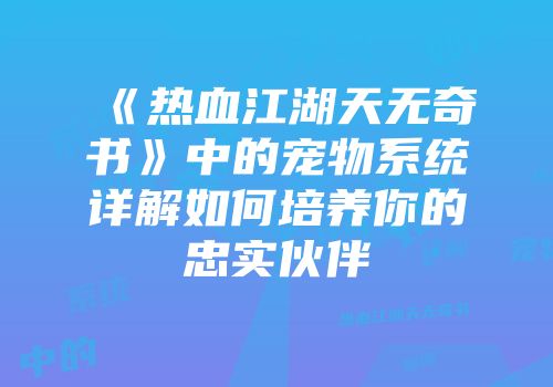 《热血江湖天无奇书》中的宠物系统详解如何培养你的忠实伙伴
