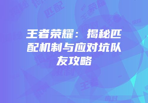 王者荣耀：揭秘匹配机制与应对坑队友攻略